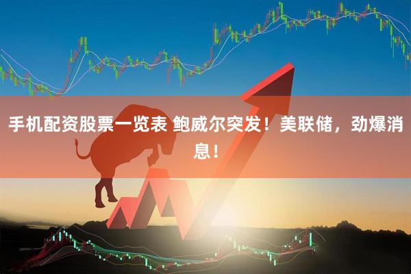 手机配资股票一览表 鲍威尔突发！美联储，劲爆消息！