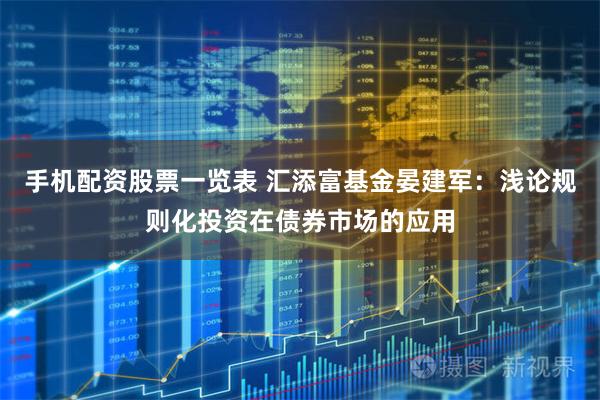 手机配资股票一览表 汇添富基金晏建军：浅论规则化投资在债券市场的应用