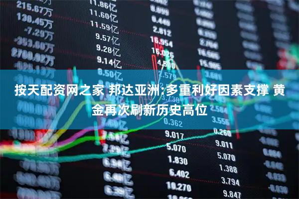 按天配资网之家 邦达亚洲:多重利好因素支撑 黄金再次刷新历史高位