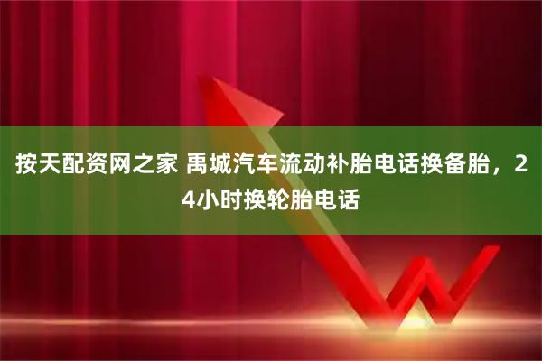 按天配资网之家 禹城汽车流动补胎电话换备胎，24小时换轮胎电话