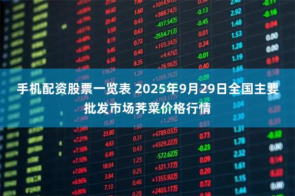 手机配资股票一览表 2025年9月29日全国主要批发市场荠菜价格行情