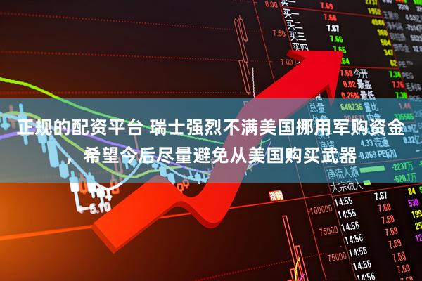 正规的配资平台 瑞士强烈不满美国挪用军购资金，希望今后尽量避免从美国购买武器