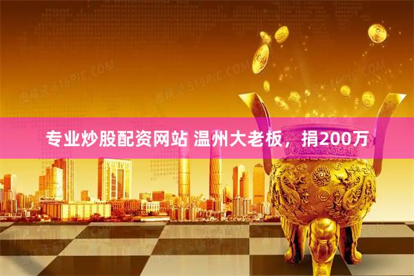 专业炒股配资网站 温州大老板，捐200万