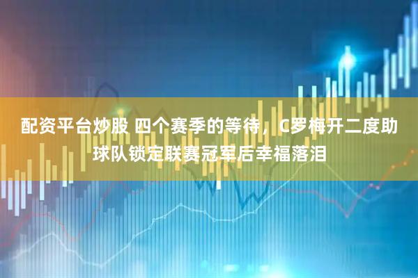 配资平台炒股 四个赛季的等待，C罗梅开二度助球队锁定联赛冠军后幸福落泪