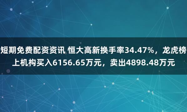 短期免费配资资讯 恒大高新换手率34.47%，龙虎榜上机构买入6156.65万元，卖出4898.48万元